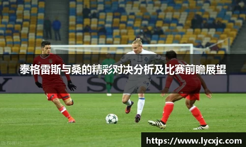 泰格雷斯与桑的精彩对决分析及比赛前瞻展望