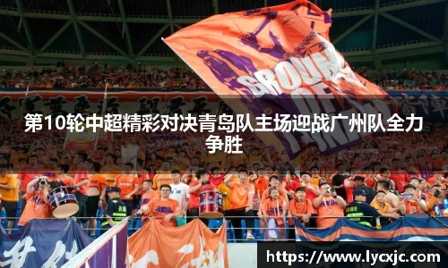 第10轮中超精彩对决青岛队主场迎战广州队全力争胜