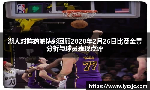 湖人对阵鹈鹕精彩回顾2020年2月26日比赛全景分析与球员表现点评